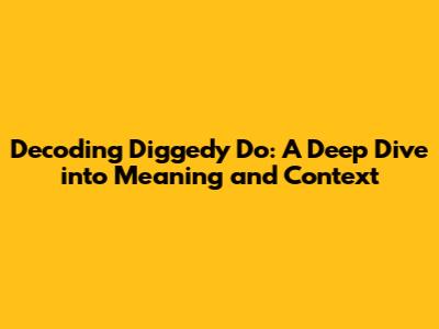 Decoding 'Diggedy Do': A Deep Dive into Meaning and Context