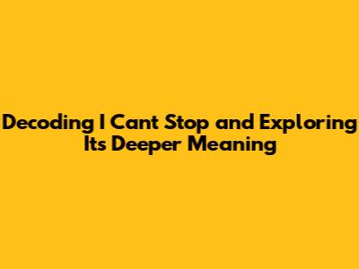 Decoding 'I Can't Stop' and Exploring Its Deeper Meaning
