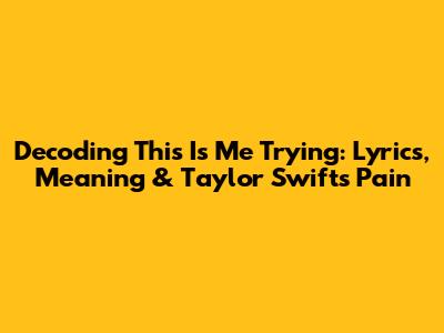 Decoding 'This Is Me Trying': Lyrics, Meaning & Taylor Swift's Pain