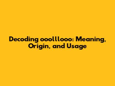 Decoding 'ooolllooo': Meaning, Origin, and Usage