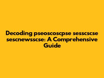 Decoding 'pseoscoscpse sesscscse sescnewsscse': A Comprehensive Guide