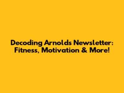 Decoding Arnold's Newsletter: Fitness, Motivation & More!