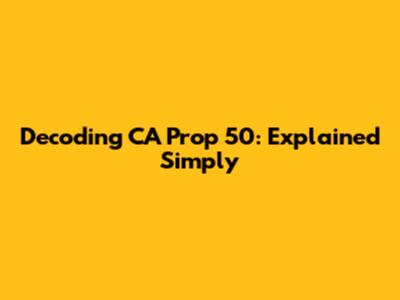 Decoding CA Prop 50: Explained Simply
