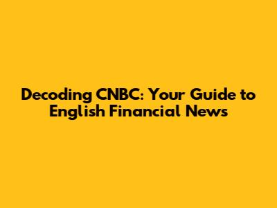 Decoding CNBC: Your Guide to English Financial News