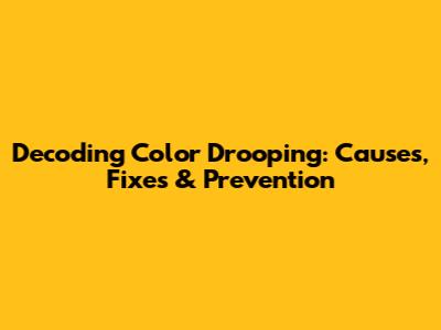 Decoding Color Drooping: Causes, Fixes & Prevention