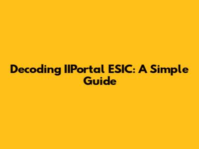 Decoding IIPortal ESIC: A Simple Guide