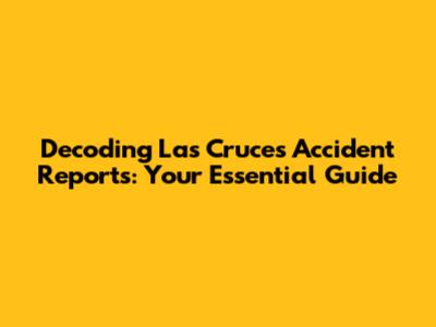 Decoding Las Cruces Accident Reports: Your Essential Guide