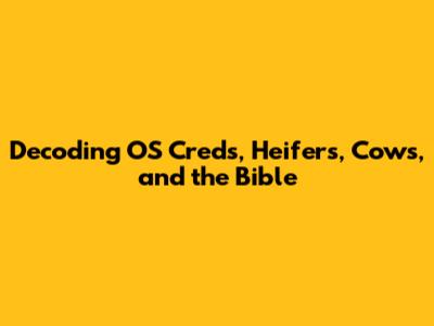 Decoding OS Creds, Heifers, Cows, and the Bible