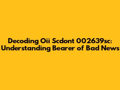 Decoding Oii Scdont 002639sc: Understanding 'Bearer of Bad News'