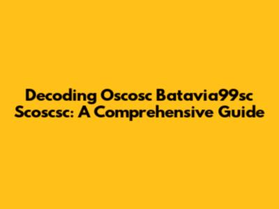 Decoding Oscosc Batavia99sc Scoscsc: A Comprehensive Guide