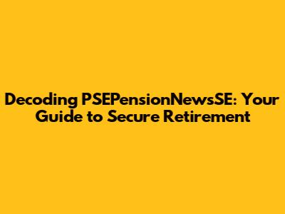 Decoding PSEPensionNewsSE: Your Guide to Secure Retirement