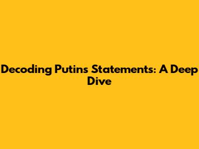 Decoding Putin's Statements: A Deep Dive