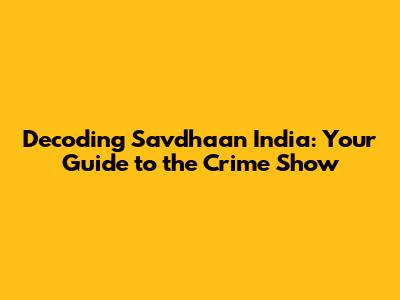 Decoding Savdhaan India: Your Guide to the Crime Show