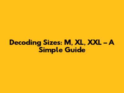 Decoding Sizes: M, XL, XXL – A Simple Guide