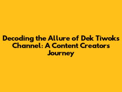 Decoding the Allure of Dek Tiwok's Channel: A Content Creator's Journey