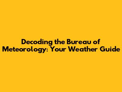 Decoding the Bureau of Meteorology: Your Weather Guide