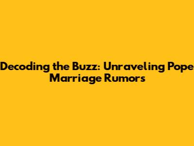Decoding the Buzz: Unraveling Pope Marriage Rumors