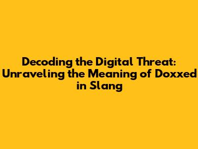 Decoding the Digital Threat: Unraveling the Meaning of 'Doxxed' in Slang