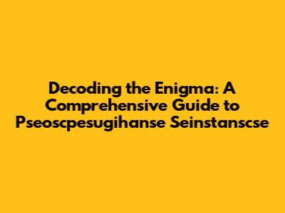 Decoding the Enigma: A Comprehensive Guide to Pseoscpesugihanse Seinstanscse