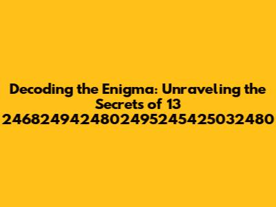 Decoding the Enigma: Unraveling the Secrets of 13 2468249424802495245425032480