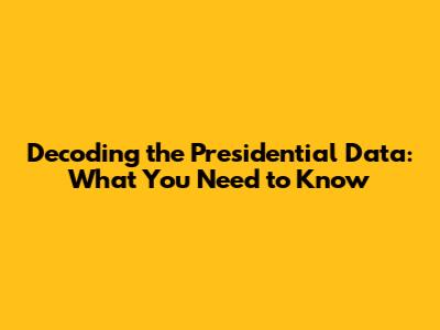 Decoding the Presidential Data: What You Need to Know