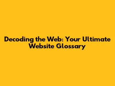 Decoding the Web: Your Ultimate Website Glossary