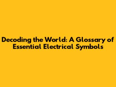 Decoding the World: A Glossary of Essential Electrical Symbols