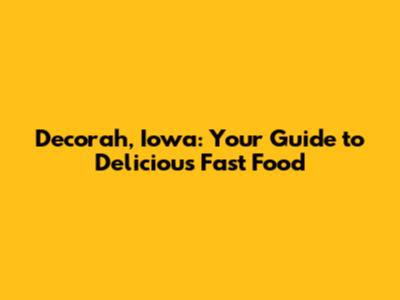 Decorah, Iowa: Your Guide to Delicious Fast Food