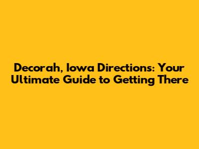 Decorah, Iowa Directions: Your Ultimate Guide to Getting There