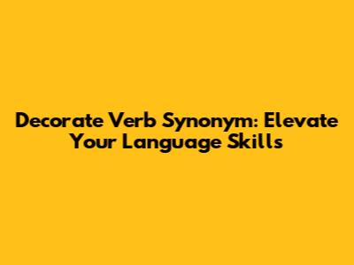Decorate Verb Synonym: Elevate Your Language Skills