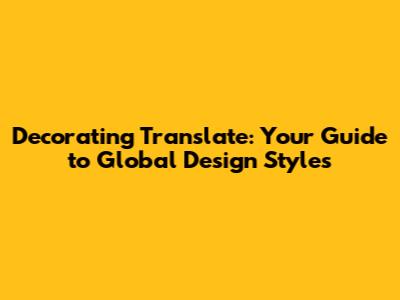 Decorating Translate: Your Guide to Global Design Styles