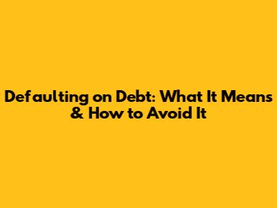 Defaulting on Debt: What It Means & How to Avoid It