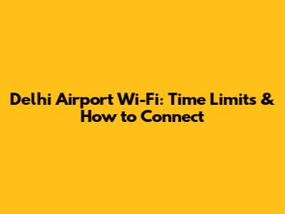 Delhi Airport Wi-Fi: Time Limits & How to Connect
