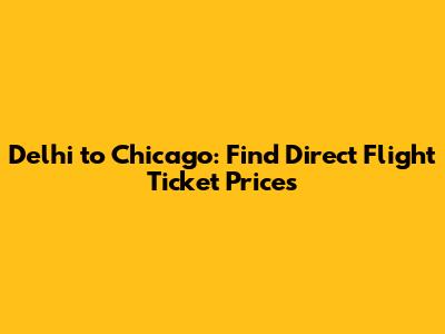 Delhi to Chicago: Find Direct Flight Ticket Prices