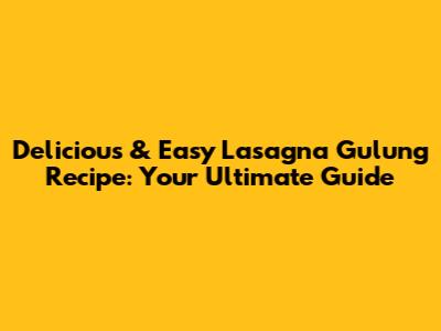 Delicious & Easy Lasagna Gulung Recipe: Your Ultimate Guide