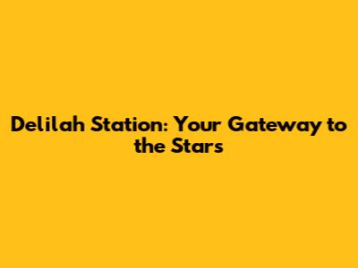 Delilah Station: Your Gateway to the Stars