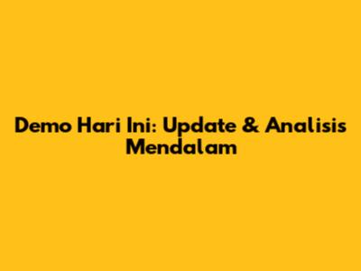 Demo Hari Ini: Update & Analisis Mendalam