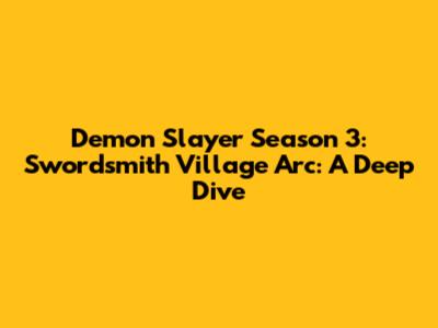 Demon Slayer Season 3: Swordsmith Village Arc: A Deep Dive