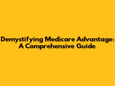 Demystifying Medicare Advantage: A Comprehensive Guide