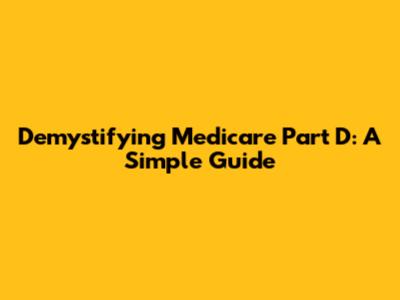 Demystifying Medicare Part D: A Simple Guide