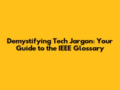 Demystifying Tech Jargon: Your Guide to the IEEE Glossary
