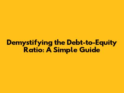 Demystifying the Debt-to-Equity Ratio: A Simple Guide