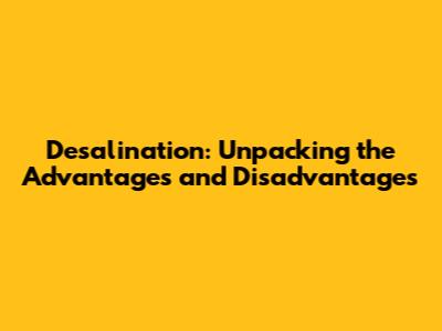 Desalination: Unpacking the Advantages and Disadvantages
