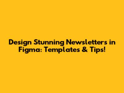 Design Stunning Newsletters in Figma: Templates & Tips!