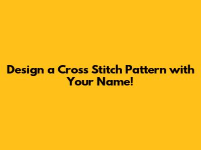 Design a Cross Stitch Pattern with Your Name!