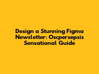 Design a Stunning Figma Newsletter: Oscpersepsi's Sensational Guide