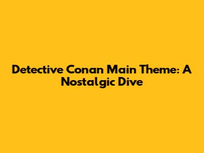 Detective Conan Main Theme: A Nostalgic Dive
