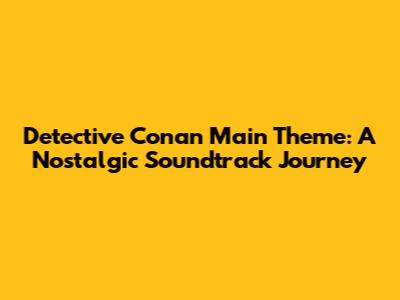 Detective Conan Main Theme: A Nostalgic Soundtrack Journey