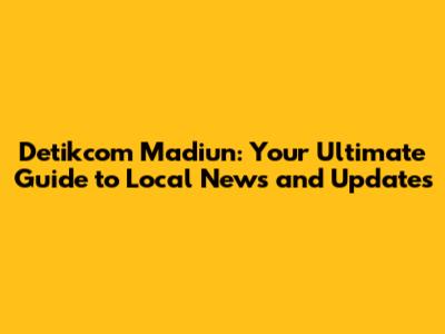 Detikcom Madiun: Your Ultimate Guide to Local News and Updates