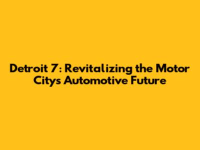 Detroit 7: Revitalizing the Motor City's Automotive Future